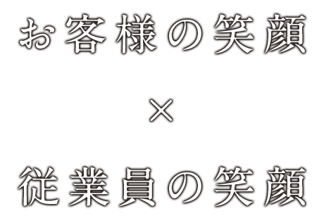 お客様の笑顔×従業員の笑顔